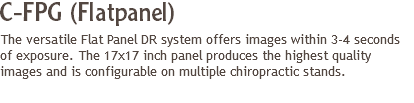 C-FPG (Flatpanel)
The versatile Flat Panel DR system offers images within 3-4 seconds of exposure. The 17x17 inch panel produces the highest quality images and is configurable on multiple chiropractic stands.